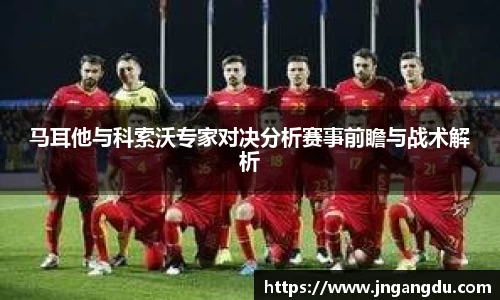马耳他与科索沃专家对决分析赛事前瞻与战术解析