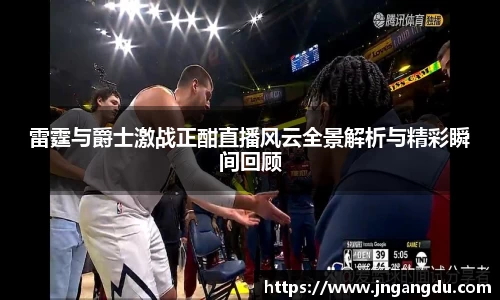雷霆与爵士激战正酣直播风云全景解析与精彩瞬间回顾
